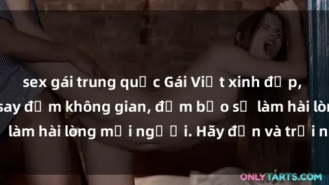 sex gái trung quốc Gái Việt xinh đẹp, nồng nàn làm tình say đắm không gian, đảm bảo sẽ làm hài lòng mọi người. Hãy đến và trải nghiệm ngay!
