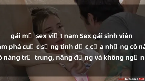 gái mỹ sex việt nam Sex gái sinh viên hot nhất: Cùng khám phá cuộc sống tình dục của những cô nàng trẻ trung, năng động và không ngần ngại thử nghiệm!