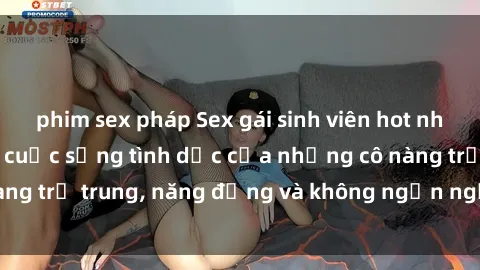 phim sex pháp Sex gái sinh viên hot nhất: Cùng khám phá cuộc sống tình dục của những cô nàng trẻ trung, năng động và không ngần ngại thử nghiệm!