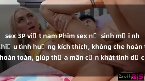 sex 3P việt nam Phim sex nữ sinh mới nhất: Trải nghiệm nhiều tình huống kích thích, không che hoàn toàn, giúp thỏa mãn cơn khát tình dục của các bạn trẻ