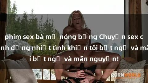 phim sex bà mẹ nóng bỏng Chuyện sex chị dâu: hành động nhiệt tình khiến tôi bất ngờ và mãn nguyện!