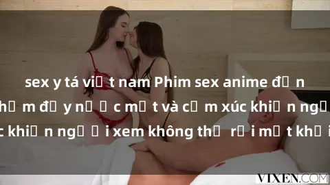 sex y tá việt nam Phim sex anime đỉnh cao: Những tác phẩm đầy nước mắt và cảm xúc khiến người xem không thể rời mắt khỏi màn hình